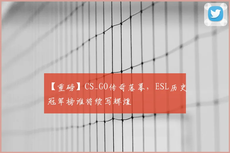 【重磅】CS_GO传奇落幕，ESL历史冠军榜谁将续写辉煌