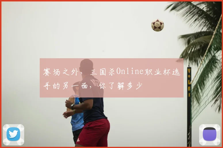 赛场之外，三国杀Online职业杯选手的另一面，你了解多少