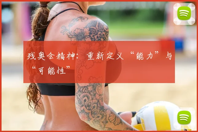 残奥会精神：重新定义“能力”与“可能性”