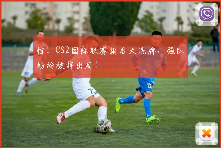 惊！CS2国际联赛排名大洗牌，强队纷纷被挤出局！