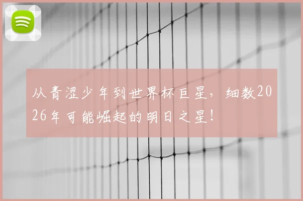 从青涩少年到世界杯巨星，细数2026年可能崛起的明日之星！