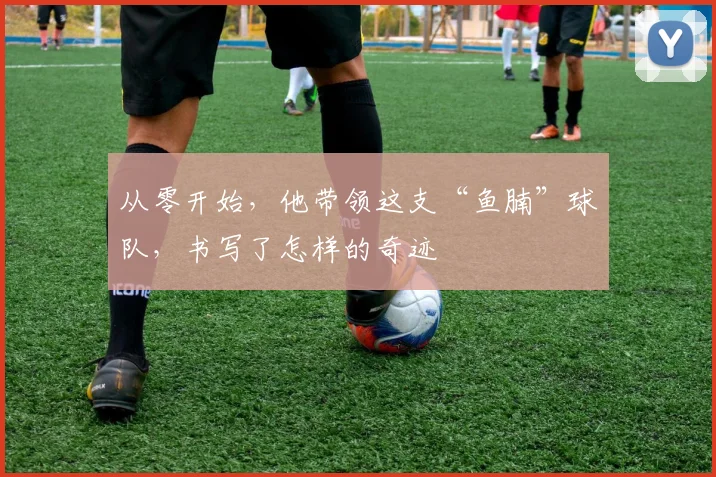 从零开始，他带领这支“鱼腩”球队，书写了怎样的奇迹