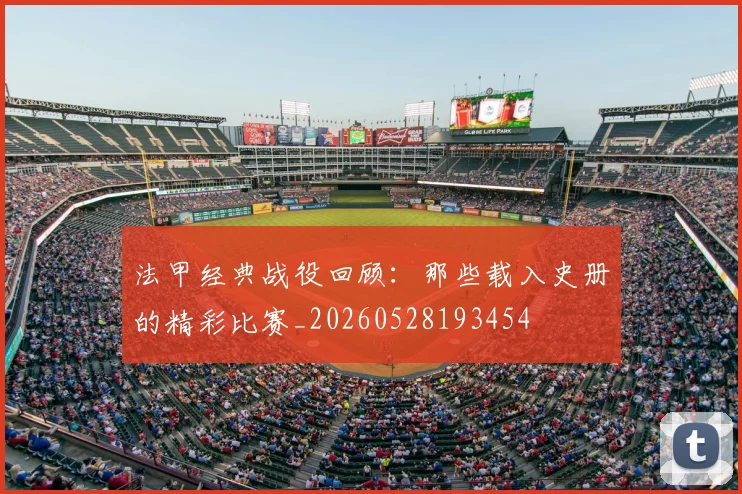 法甲经典战役回顾：那些载入史册的精彩比赛_20260528193454