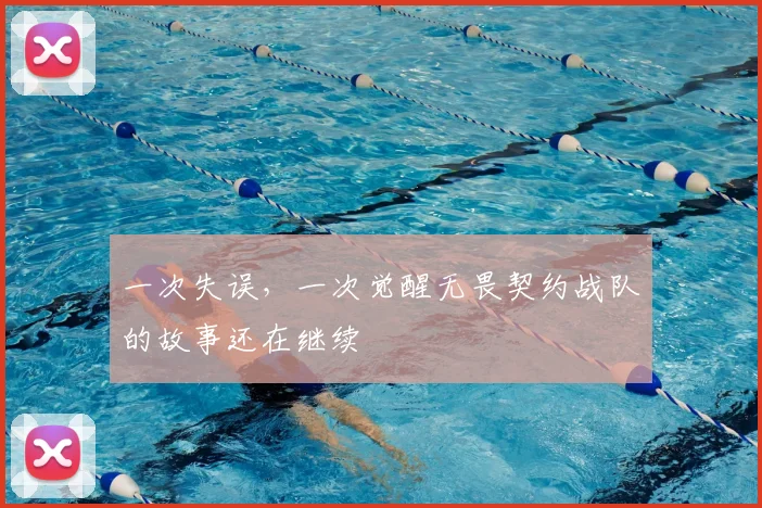 一次失误，一次觉醒无畏契约战队的故事还在继续
