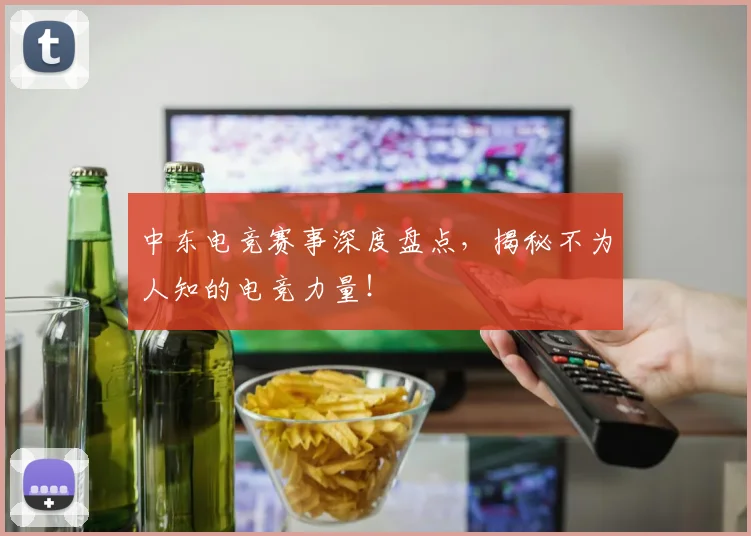 中东电竞赛事深度盘点,揭秘不为人知的电竞力量!