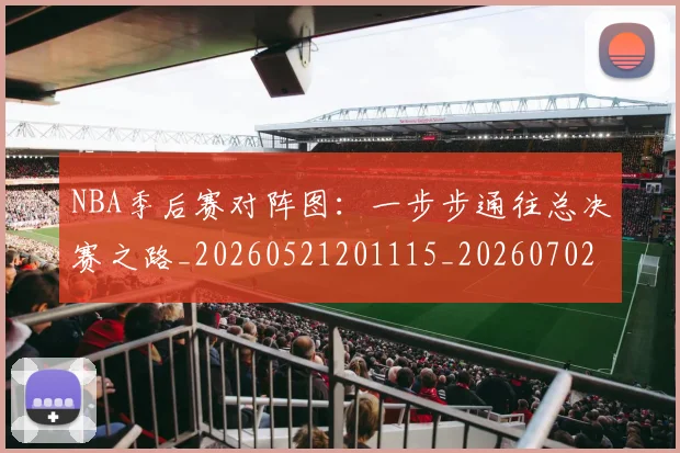 NBA季后赛对阵图：一步步通往总决赛之路_20260521201115_20260702164152
