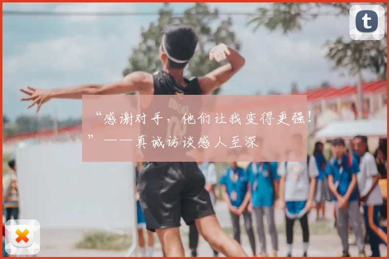 “感谢对手，他们让我变得更强！”——真诚访谈感人至深