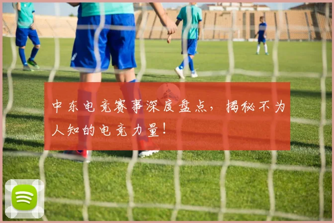 中东电竞赛事深度盘点，揭秘不为人知的电竞力量！
