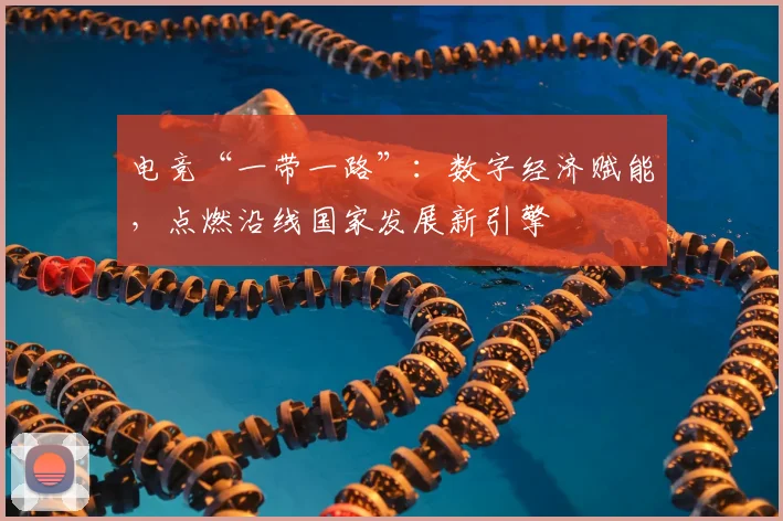 电竞“一带一路”:数字经济赋能,点燃沿线国家发展新引擎