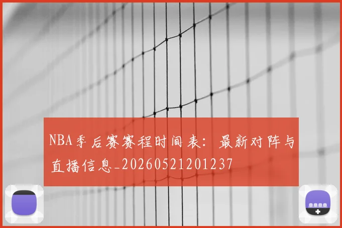 NBA季后赛赛程时间表：最新对阵与直播信息_20260521201237