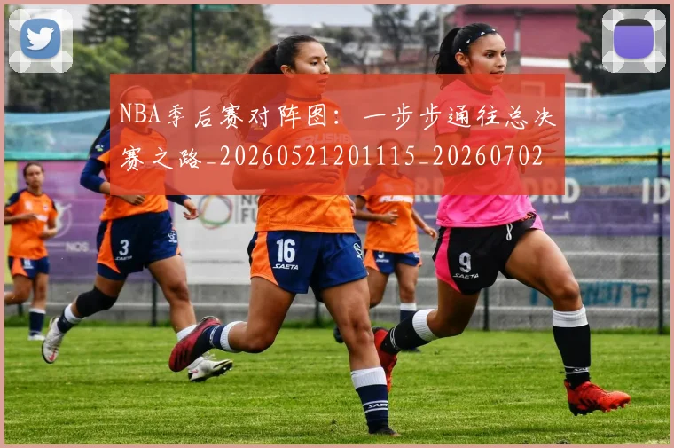 NBA季后赛对阵图：一步步通往总决赛之路_20260521201115_20260702164152