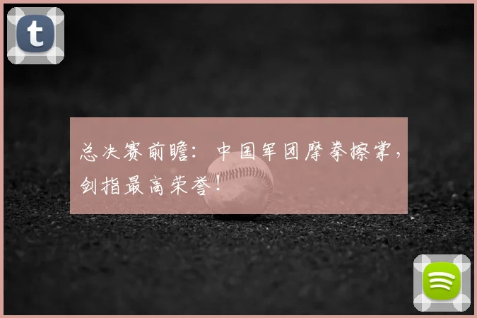 总决赛前瞻：中国军团摩拳擦掌，剑指最高荣誉！