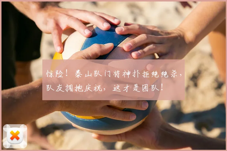 惊险!泰山队门将神扑拒绝绝杀,队友拥抱庆祝,这才是团队!