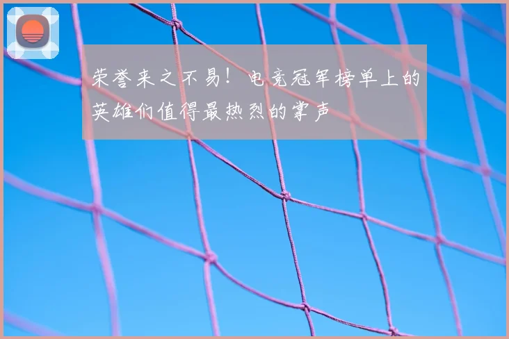 荣誉来之不易！电竞冠军榜单上的英雄们值得最热烈的掌声