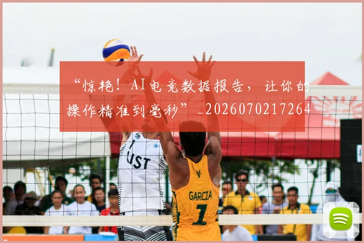 “惊艳！AI电竞数据报告，让你的操作精准到毫秒”_20260702172640
