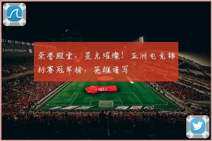 荣誉殿堂，星光璀璨！亚洲电竞锦标赛冠军榜，英雄谱写