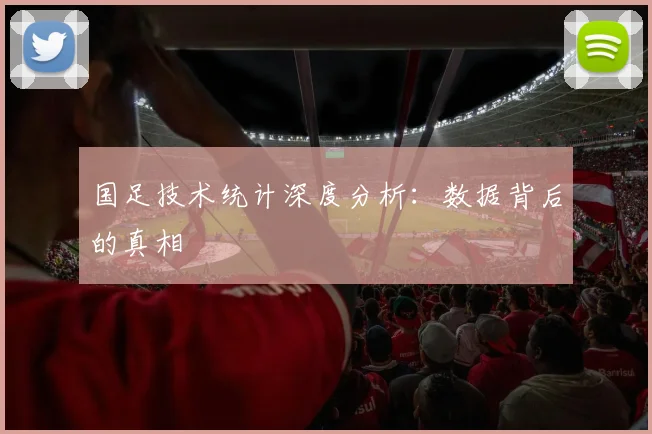 国足技术统计深度分析：数据背后的真相