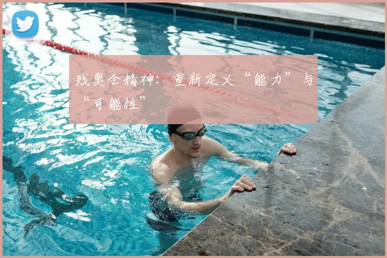 残奥会精神：重新定义“能力”与“可能性”
