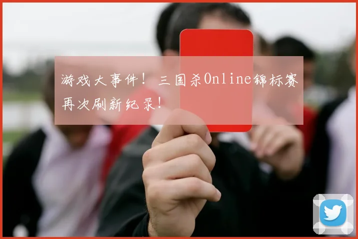 游戏大事件！三国杀Online锦标赛再次刷新纪录！