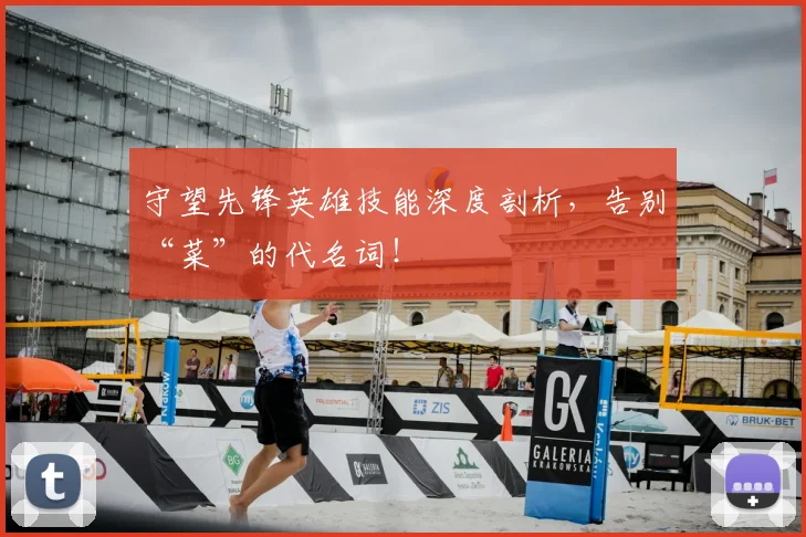 守望先锋英雄技能深度剖析，告别“菜”的代名词！