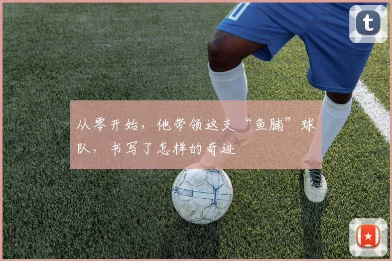 从零开始,他带领这支“鱼腩”球队,书写了怎样的奇迹
