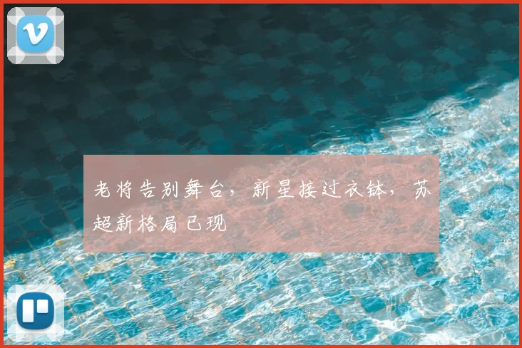 老将告别舞台，新星接过衣钵，苏超新格局已现