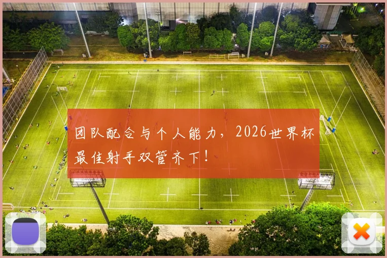 团队配合与个人能力，2026世界杯最佳射手双管齐下！