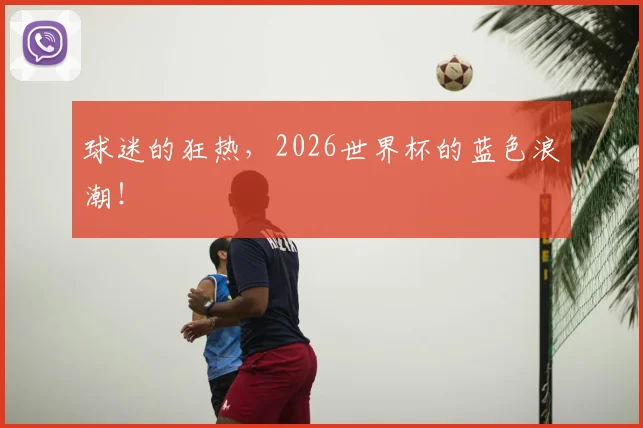 球迷的狂热，2026世界杯的蓝色浪潮！
